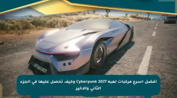 أفضل أسرع مركبات لعبة Cyberpunk 2077 وكيف تحصل عليها في الجزء الثاني والأخير